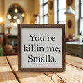 You're Killin Me Smalls Sign 6"