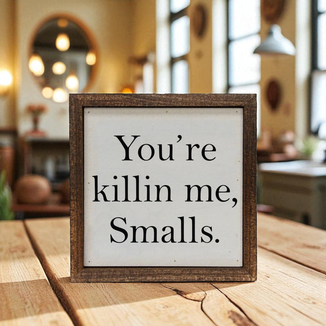 You're Killin Me Smalls Sign 6"