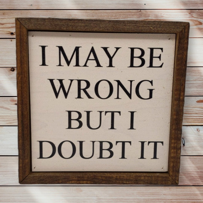 I May Be Wrong But I Doubt It 6x6 Wall Art Sign | Farmhouse World