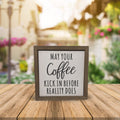 May Your Coffee Kick In Before Reality Does 6x6 Wall Art Sign | Farmhouse World
