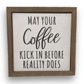 May Your Coffee Kick In Before Reality Does 6x6 Wall Art Sign | Farmhouse World