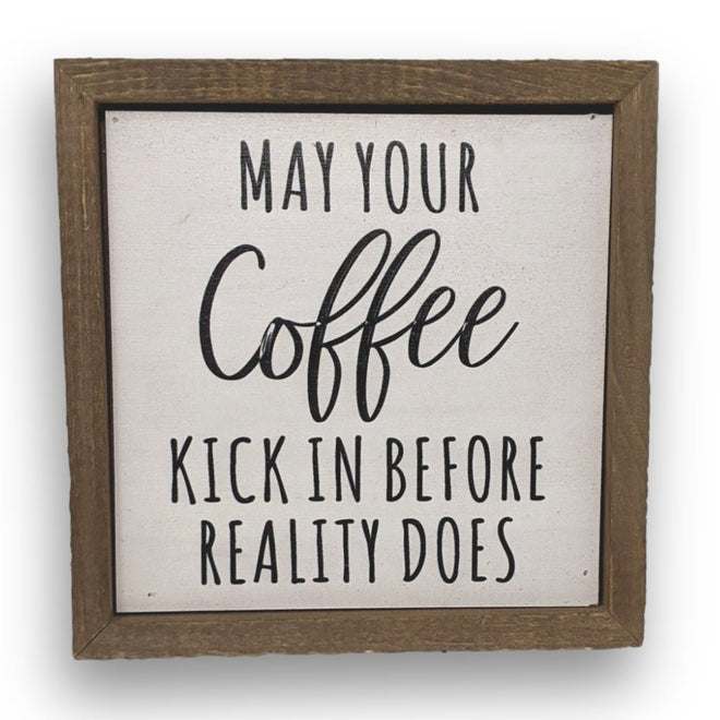 May Your Coffee Kick In Before Reality Does 6x6 Wall Art Sign | Farmhouse World