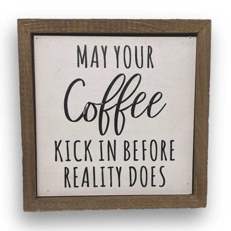 May Your Coffee Kick In Before Reality Does 6x6 Wall Art Sign | Farmhouse World