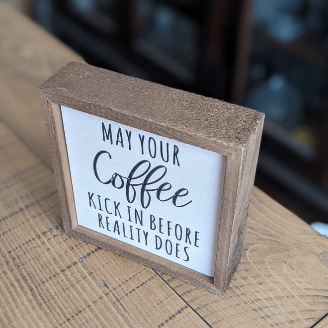 May Your Coffee Kick In Before Reality Does 6x6 Wall Art Sign | Farmhouse World