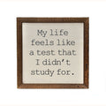 My Life Feels Like A Test I Didn't Study For 6x6 Wall Art Sign | Farmhouse World