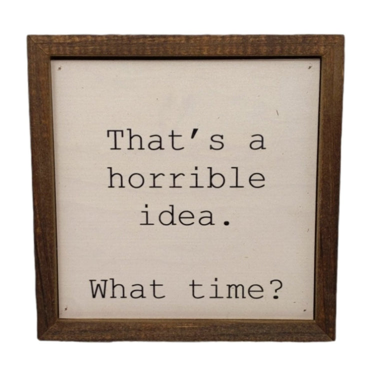 That's a Horrible Idea. What Time? 6x6 Funny Wall Art Sign | Farmhouse World