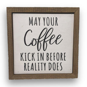 May Your Coffee Kick In Before Reality Does 6x6 Wall Art Sign | Farmhouse World