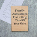 Funny Magnet - "Frankly Autocorrect, I'm Getting Tired Of Your Shirt" - Wooden Magnet | Farmhouse World