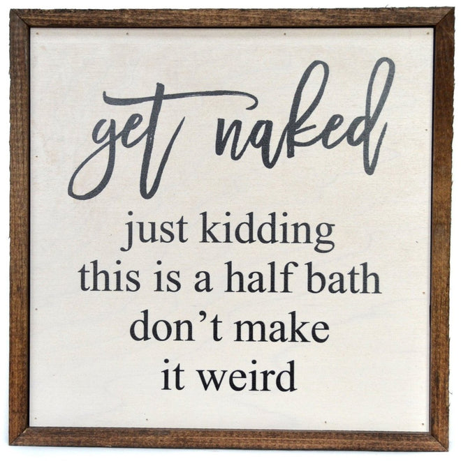 "Get Naked. Just kidding. This is a half bath. Don't make it weird." Funny Bathroom Sign 10" | Farmhouse World