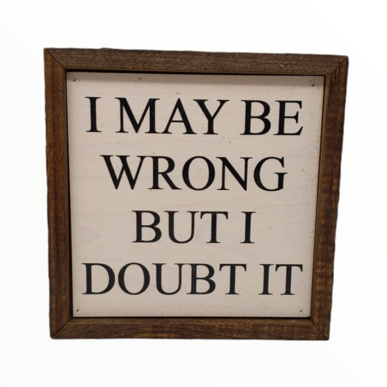 I May Be Wrong But I Doubt It 6x6 Wall Art Sign | Farmhouse World