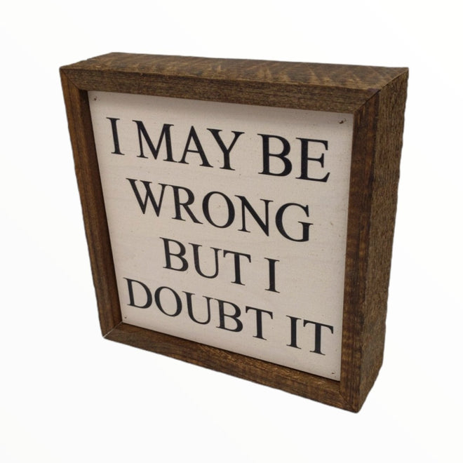 I May Be Wrong But I Doubt It 6x6 Wall Art Sign | Farmhouse World