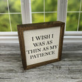 I Wish I Was As Thin As My Patience 6x6 Sign | Farmhouse World