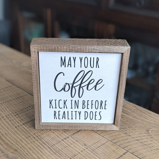 May Your Coffee Kick In Before Reality Does 6x6 Wall Art Sign | Farmhouse World