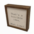 That's a Horrible Idea. What Time? 6x6 Funny Wall Art Sign | Farmhouse World